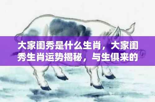 大家闺秀生肖揭秘,优雅运势与天生机遇