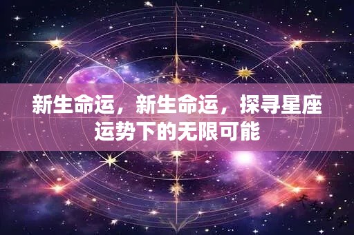 探寻星座运势下的无限可能,新生命运揭秘