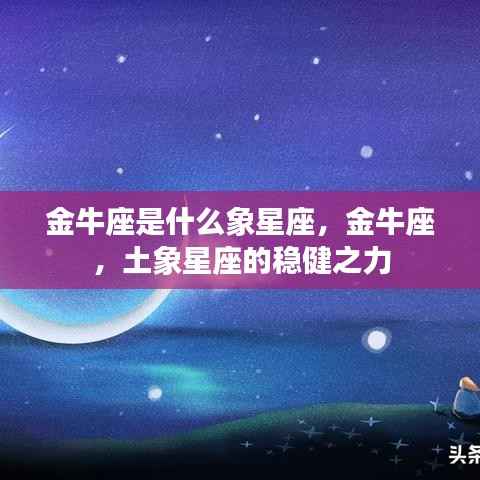 金牛座,土象星座的稳健特质与力量展现