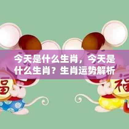 今日生肖运势解析及幸运指南，探寻生肖奥秘，掌握今日运势！