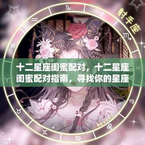 十二星座闺蜜配对指南,寻找属于你的星座密友