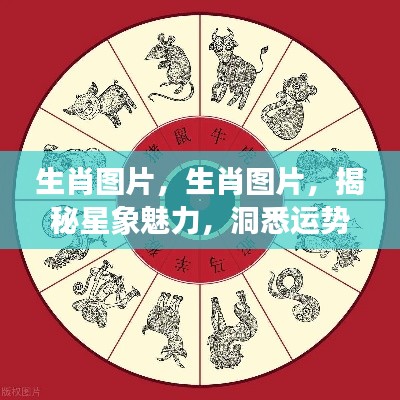 揭秘生肖星象运势奥秘，洞悉运势奥秘的生肖图片集萃