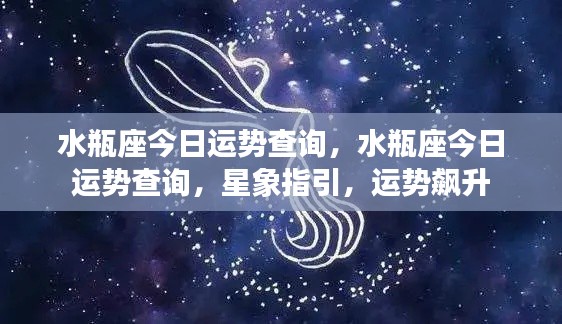 水瓶座今日运势大揭秘,星象指引下的运势飙升