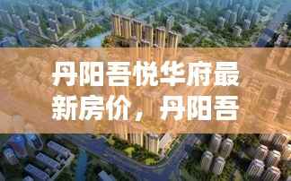 丹阳吾悦华府房价走势解析及最新房价概览