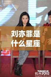 刘亦菲星座揭秘,运势解析与个性揭秘