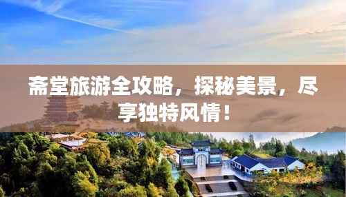 斋堂旅游全攻略，探秘美景，尽享独特风情！