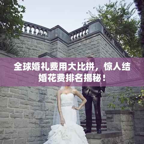 全球婚礼费用大比拼,惊人结婚花费排名揭秘!
