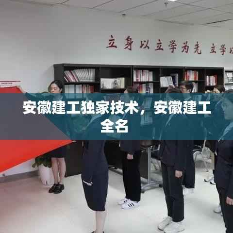 安徽建工独家技术，安徽建工全名 
