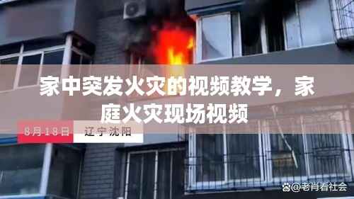 家中突发火灾的视频教学,家庭火灾现场视频