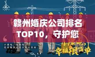 赣州婚庆公司排名TOP10,守护您的甜蜜瞬间,为您的幸福保驾护航!