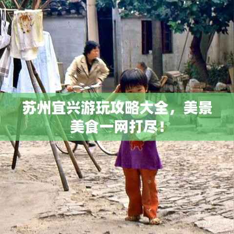 苏州宜兴游玩攻略大全，美景美食一网打尽！